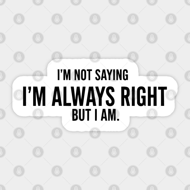 I'm Not Saying I'm Always Right, But I Am - Funny Sarcastic Sticker by UrbanLifeApparel